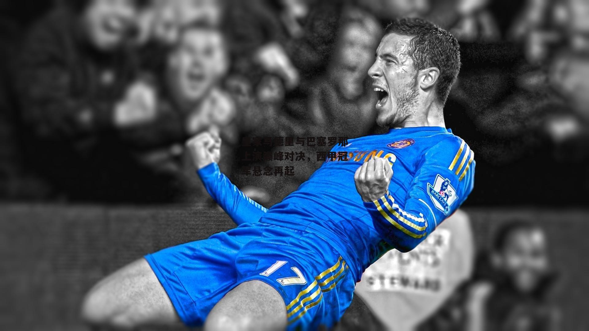 皇家马德里与巴塞罗那上演巅峰对决<a href=