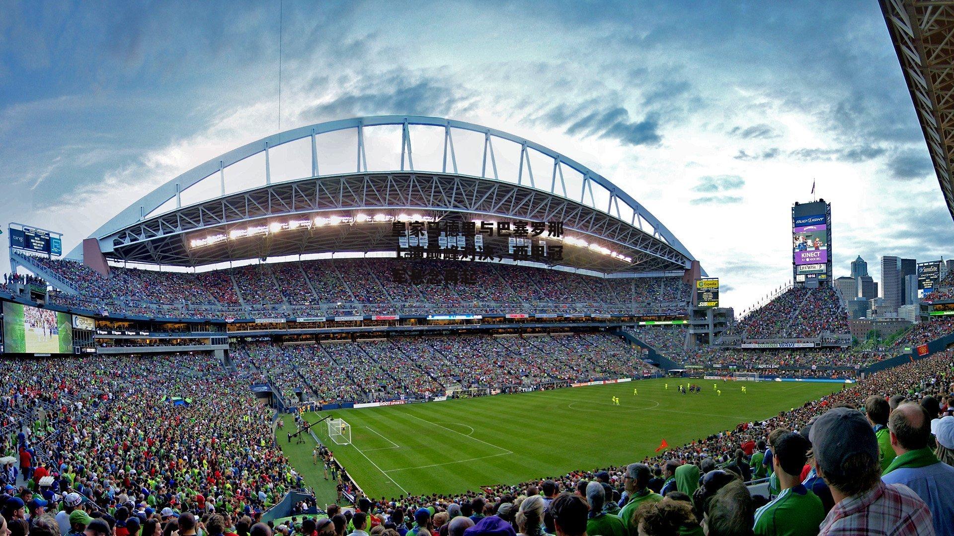 皇家马德里与巴塞罗那上演巅峰对决，西甲冠军悬念再起