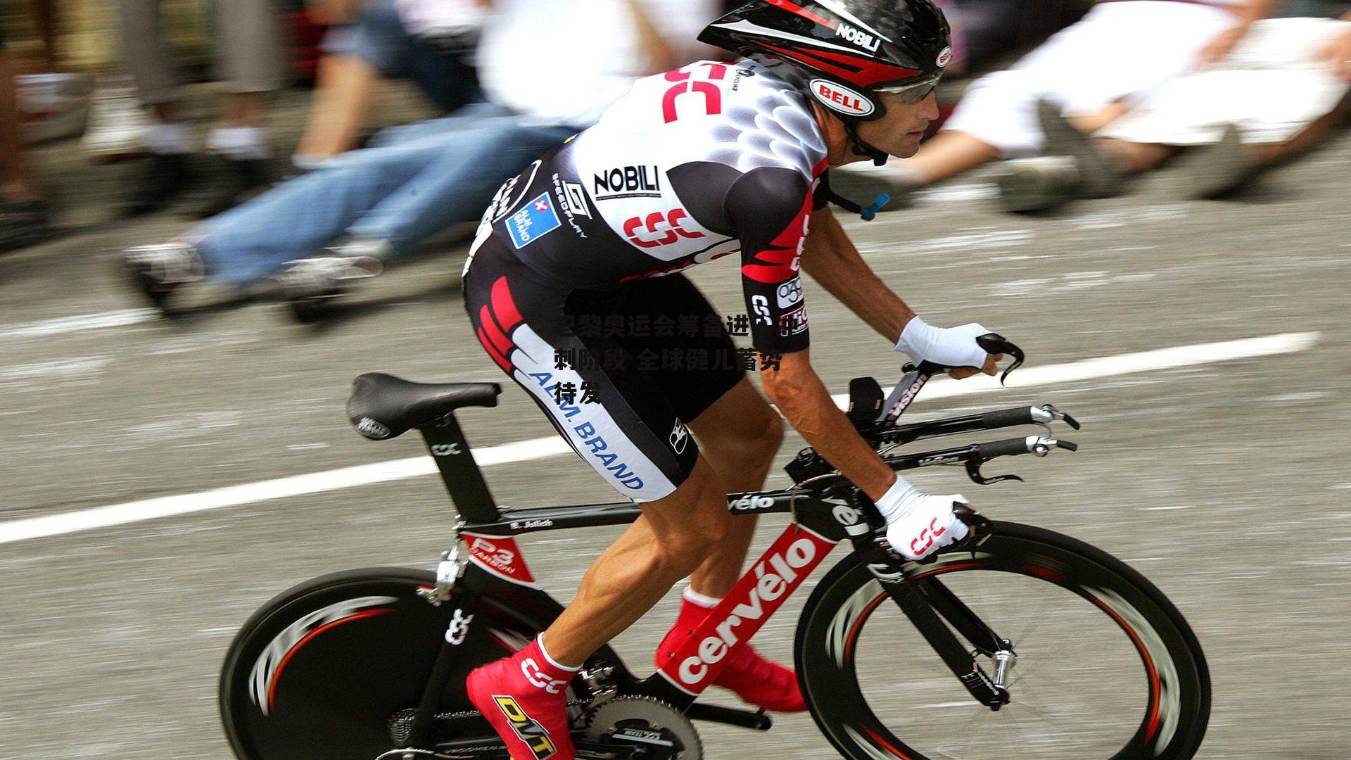 巴黎奥运会筹备进入冲刺阶段 全球健儿蓄势待发