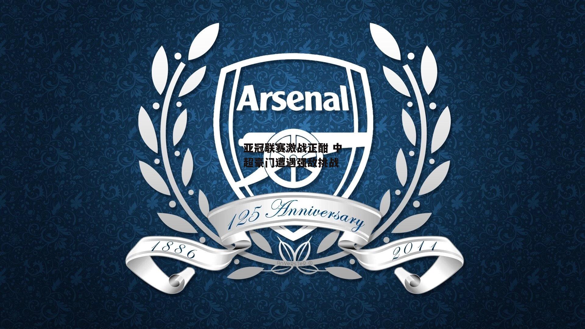 亚冠联赛激战正酣 中超豪门遭遇强敌挑战