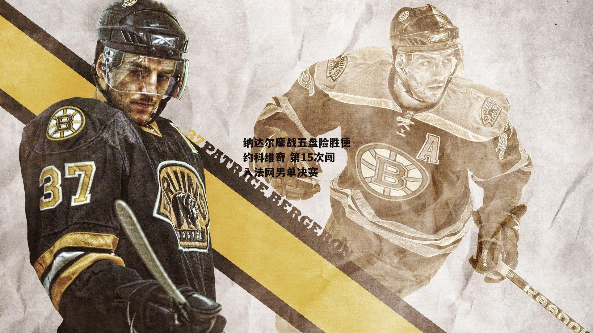 纳达尔鏖战五盘险胜德约科维奇 第15次闯入法网男单决赛