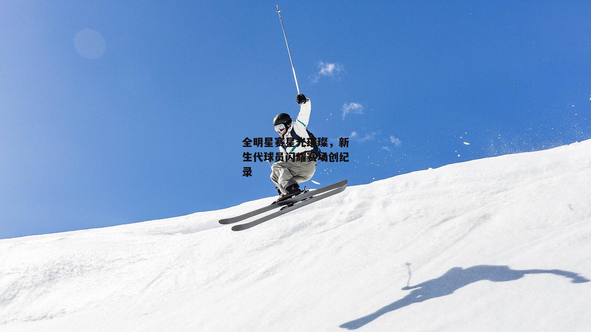 全明星赛星光璀璨，新生代球员闪耀赛场创纪录