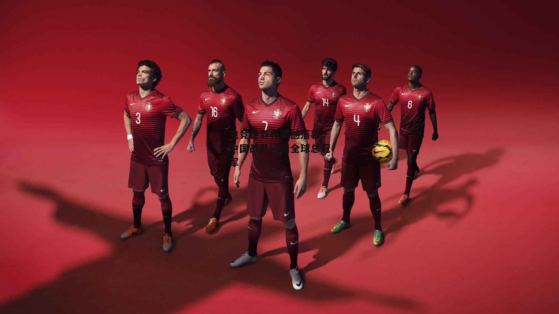 电竞世界杯震撼落幕，中国战队问鼎全球总冠军