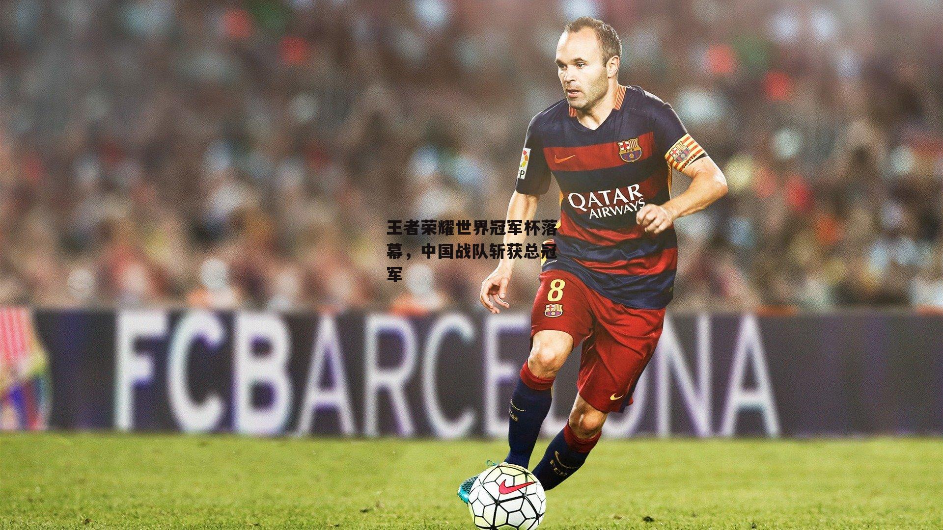 王者荣耀世界冠军杯落幕，中国战队斩获总冠军